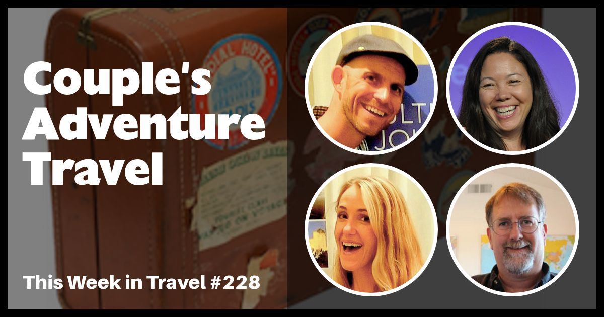 Couple's Adventure Travel - This Week in Travel #228 (Podcast)