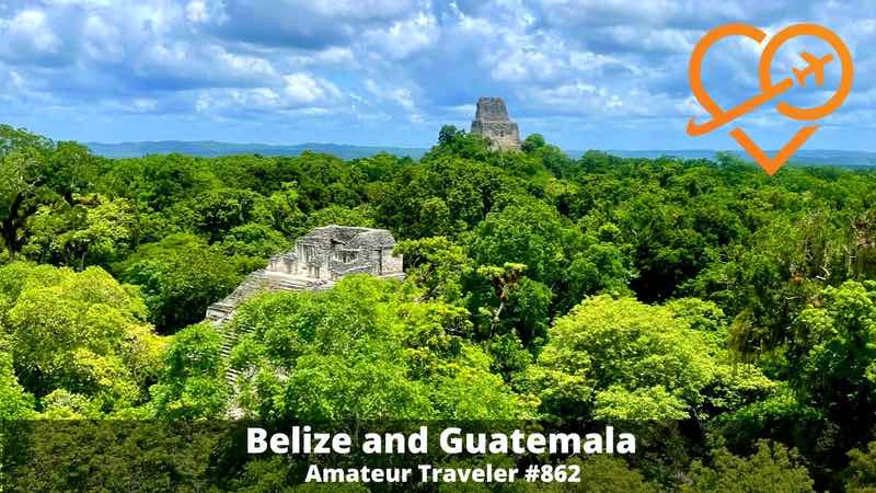 Travel to Belize and Guatemala: Tikal, Yaxha, Caracol, Cave Tubing, and Caye Caulker (Podcast)